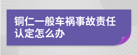 铜仁一般车祸事故责任认定怎么办