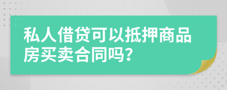 私人借贷可以抵押商品房买卖合同吗？