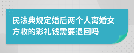 民法典规定婚后两个人离婚女方收的彩礼钱需要退回吗