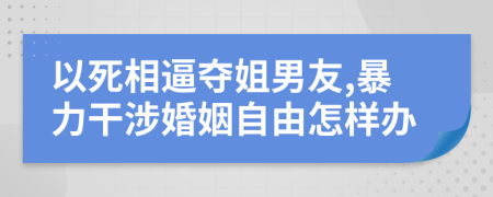 以死相逼夺姐男友,暴力干涉婚姻自由怎样办