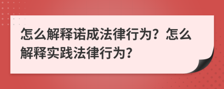 怎么解释诺成法律行为？怎么解释实践法律行为？