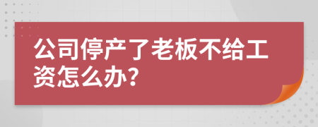 公司停产了老板不给工资怎么办？