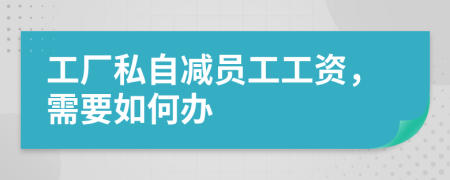 工厂私自减员工工资，需要如何办