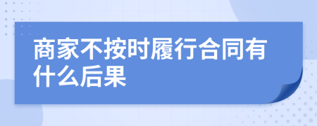 商家不按时履行合同有什么后果