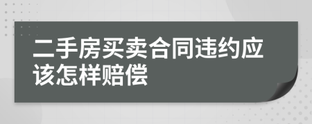 二手房买卖合同违约应该怎样赔偿