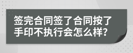 签完合同签了合同按了手印不执行会怎么样？