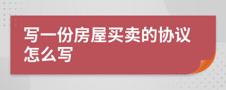 写一份房屋买卖的协议怎么写