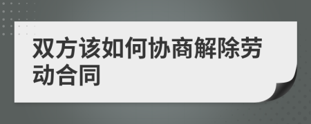 双方该如何协商解除劳动合同