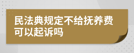 民法典规定不给抚养费可以起诉吗