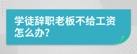 学徒辞职老板不给工资怎么办？