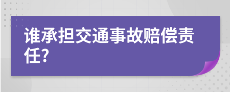 谁承担交通事故赔偿责任?