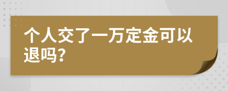 个人交了一万定金可以退吗？