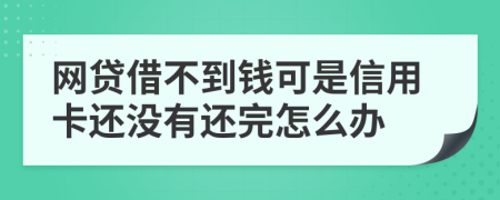 网贷借不到钱可是信用卡还没有还完怎么办