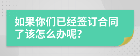 如果你们已经签订合同了该怎么办呢？