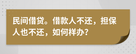 民间借贷。借款人不还，担保人也不还，如何样办？