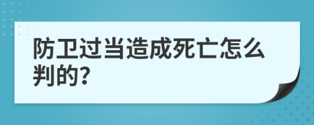 防卫过当造成死亡怎么判的？