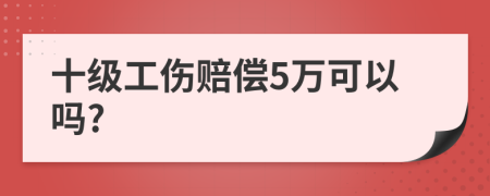 十级工伤赔偿5万可以吗?