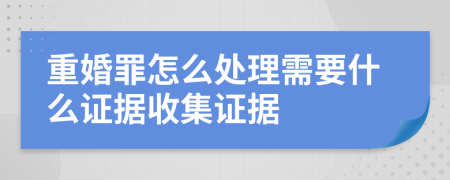 重婚罪怎么处理需要什么证据收集证据