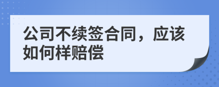 公司不续签合同，应该如何样赔偿