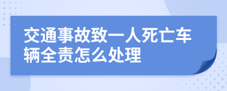 交通事故致一人死亡车辆全责怎么处理