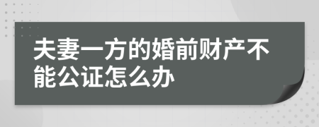 夫妻一方的婚前财产不能公证怎么办