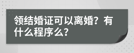 领结婚证可以离婚？有什么程序么？