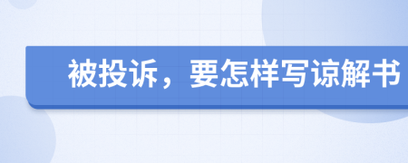 被投诉，要怎样写谅解书