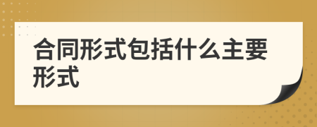 合同形式包括什么主要形式