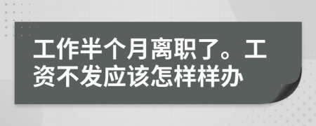 工作半个月离职了。工资不发应该怎样样办