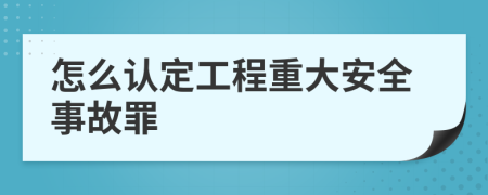 怎么认定工程重大安全事故罪