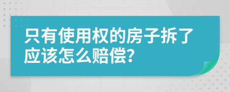 只有使用权的房子拆了应该怎么赔偿？