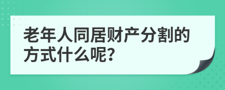 老年人同居财产分割的方式什么呢？