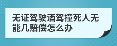 无证驾驶酒驾撞死人无能几赔偿怎么办