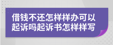 借钱不还怎样样办可以起诉吗起诉书怎样样写