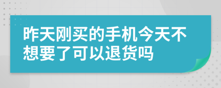 昨天刚买的手机今天不想要了可以退货吗