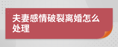 夫妻感情破裂离婚怎么处理