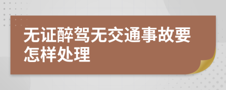 无证醉驾无交通事故要怎样处理