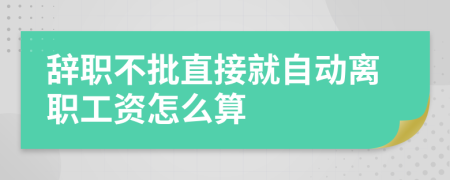 辞职不批直接就自动离职工资怎么算