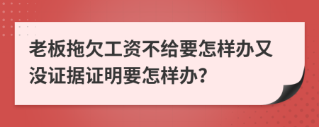 老板拖欠工资不给要怎样办又没证据证明要怎样办？