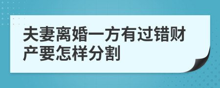 夫妻离婚一方有过错财产要怎样分割