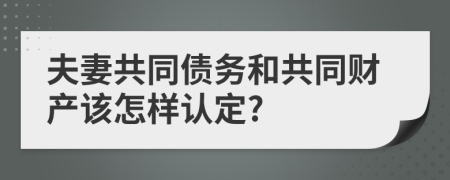 夫妻共同债务和共同财产该怎样认定?