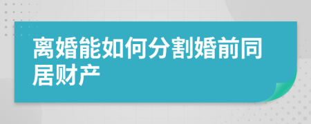 离婚能如何分割婚前同居财产