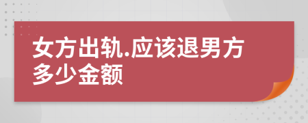 女方出轨.应该退男方多少金额