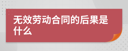 无效劳动合同的后果是什么