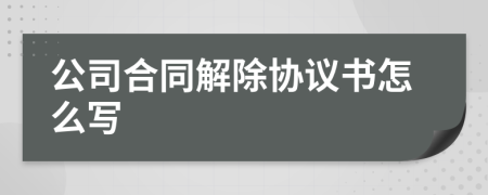 公司合同解除协议书怎么写