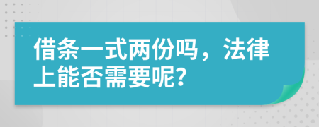 借条一式两份吗，法律上能否需要呢？
