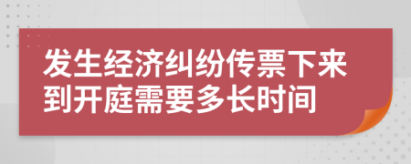 发生经济纠纷传票下来到开庭需要多长时间