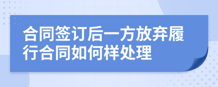 合同签订后一方放弃履行合同如何样处理