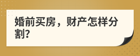 婚前买房，财产怎样分割？