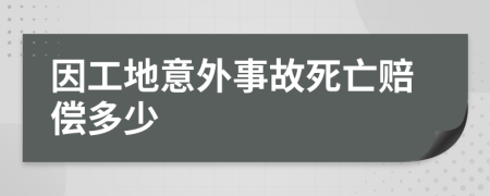 因工地意外事故死亡赔偿多少